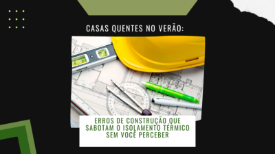 Casas quentes no verão: erros de construção que sabotam o isolamento térmico sem você perceber