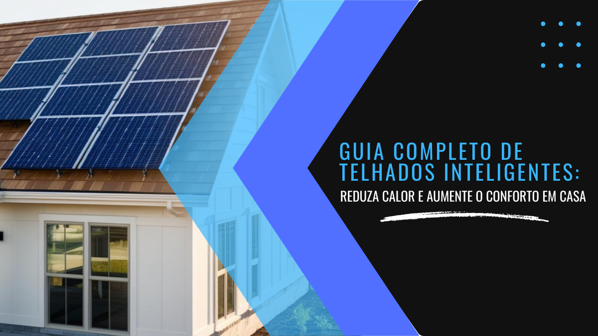 Guia completo de telhados inteligentes: reduza calor e aumente o conforto em casa
