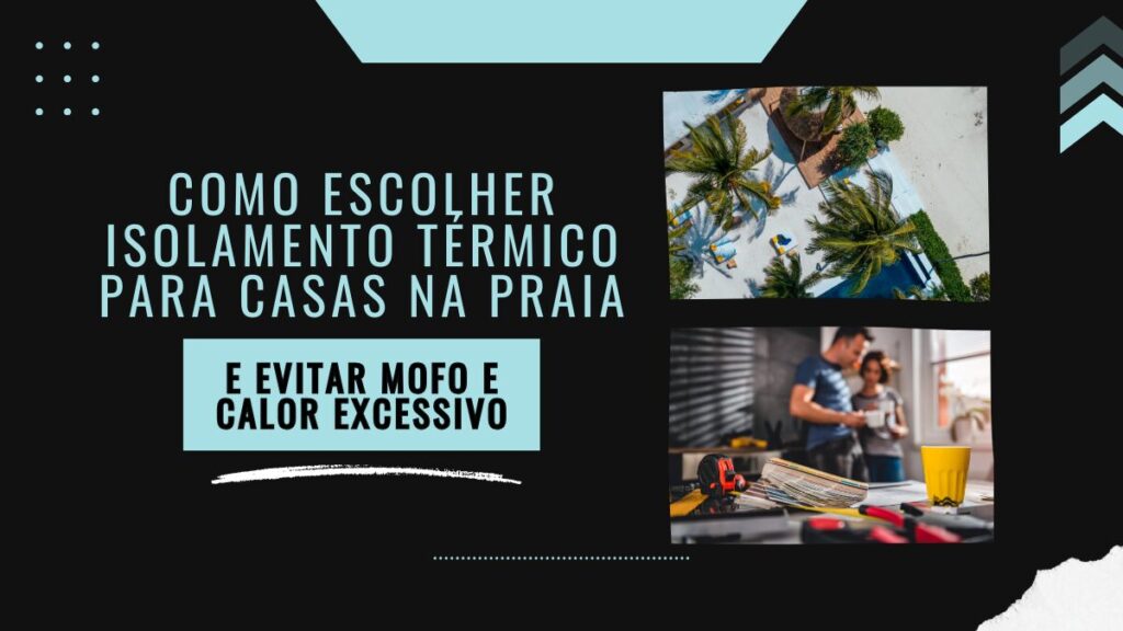 Como escolher isolamento térmico para casas na praia e evitar mofo e calor excessivo